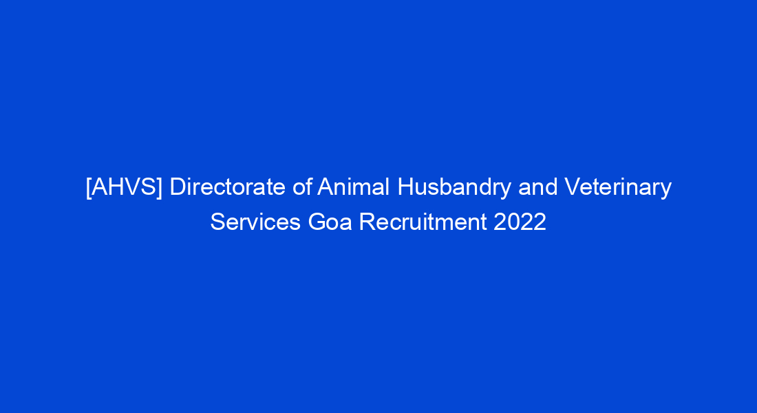 AHVS] Directorate of Animal Husbandry and Veterinary Services Goa  Recruitment 2022 - My Study Town